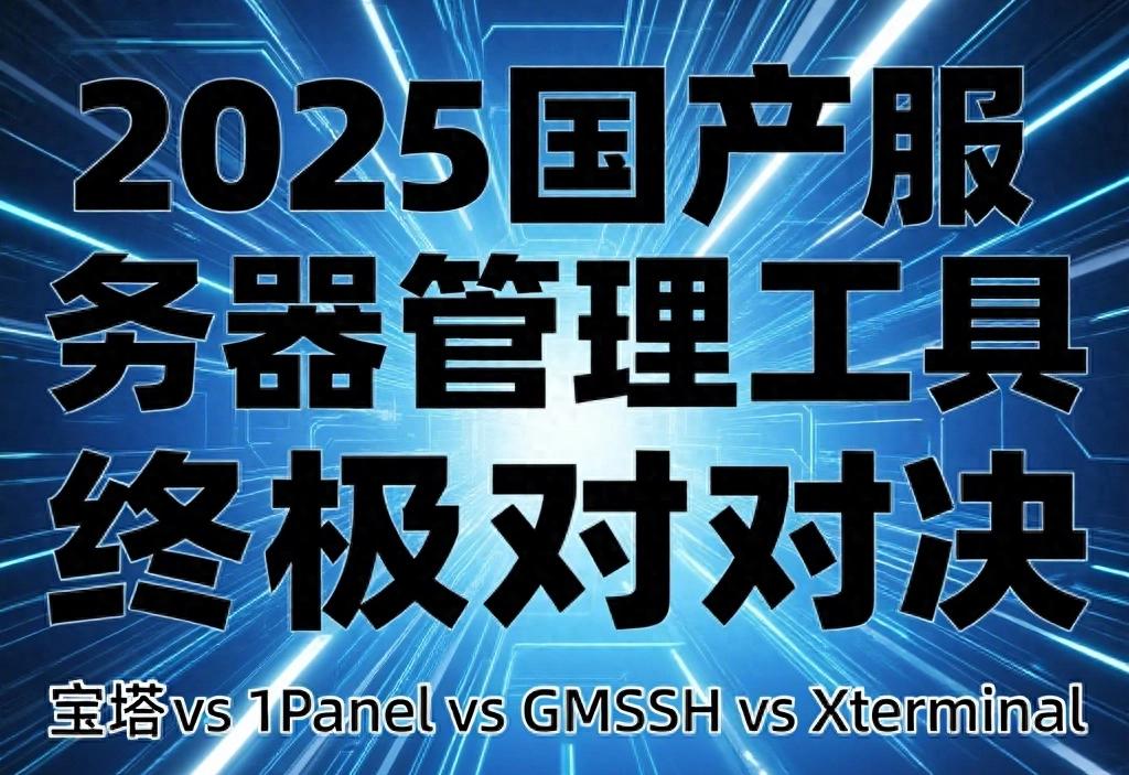 2025国产服务器管理工具对决：宝塔 vs 1Panel vs GMSSH vs Xterminal