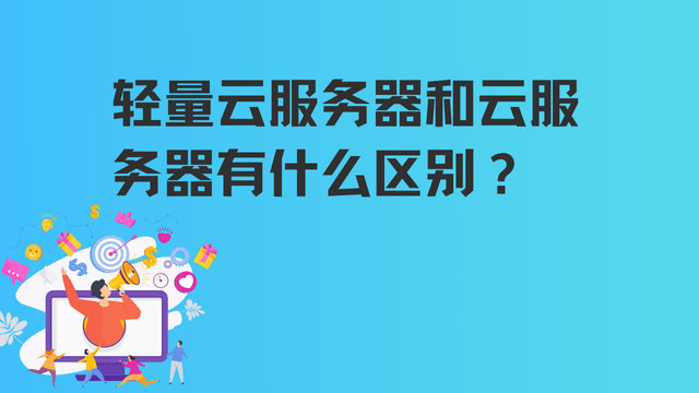 轻量云服务器 vs 云服务器有什么不一样？区别在哪里？