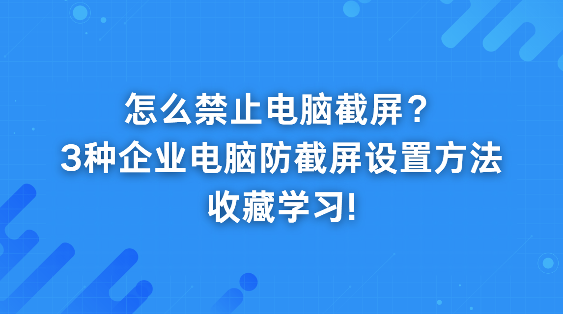 怎么禁止电脑截屏？3种企业电脑防截屏设置方法，收藏学习!