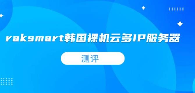 raksmart韩国裸机云多IP服务器测评