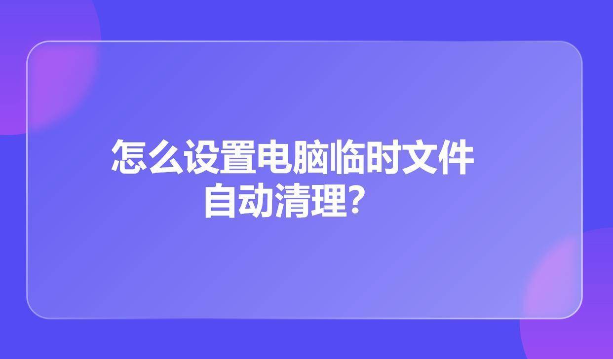 怎么设置电脑临时文件自动清理？清理电脑的几个方法