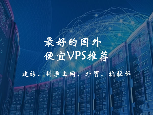 最好的便宜VPS/国外便宜VPS推荐，国外十大便宜VPS商家，适合建站、科学上网、外贸、抗投诉等多种用途，一定有你需要的