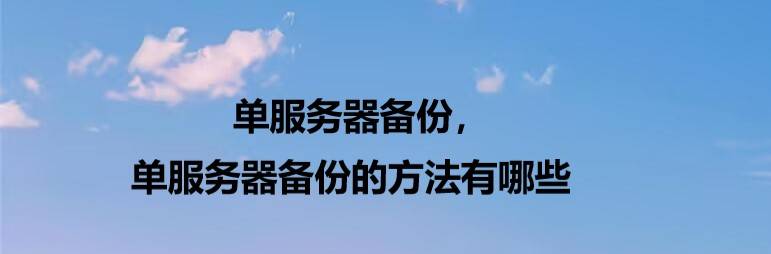 单服务器备份，单服务器备份的方法有哪些